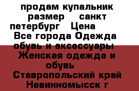 продам купальник размер 44,санкт-петербург › Цена ­ 250 - Все города Одежда, обувь и аксессуары » Женская одежда и обувь   . Ставропольский край,Невинномысск г.